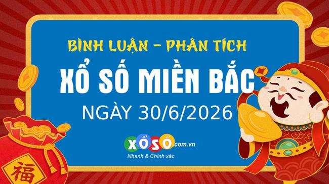 Bình luận KQXSMB 30/6/2026 đặc biệt đã chuyển qua lớn hơn 50